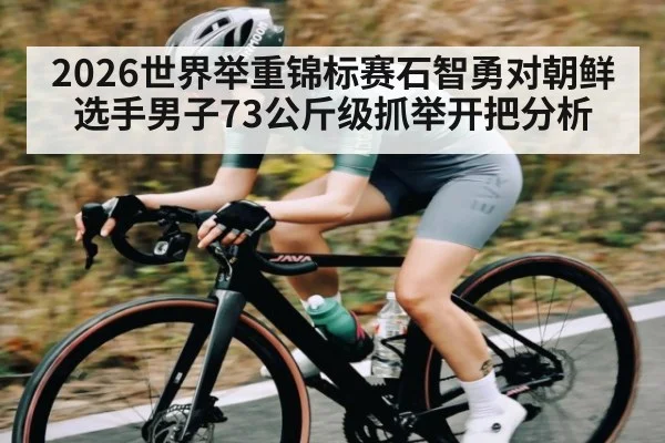 2026世界举重锦标赛石智勇对朝鲜选手男子73公斤级抓举开把分析